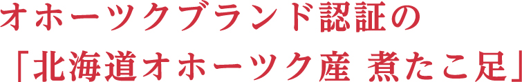 オホーツクブランド認証の 「北海道オホーツク産 煮たこ足」